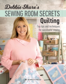 Debbie Shore’s Sewing Room Secrets: Quilting: Top Tips and Techniques for Successful Sewing