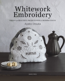 Whitework Embroidery: Create 30 Beautiful Projects with a Modern Touch