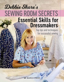 Debbie Shore’s Sewing Room Secrets: Essential Skills for Dressmakers: Top Tips and Techniques for Successful Sewing
