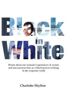 Image for Black in White : Poems about one woman's experiences of racism and unconscious bias as a black person working in the corporate world