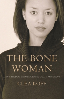 Image for The bone woman: among the dead in Rwanda, Bosnia, Croatia and Kosovo