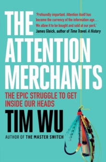 The Attention Merchants: The Epic Struggle to Get Inside Our Heads