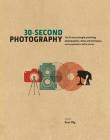 Image for 30-Second Photography : The 50 Most Thought-Provoking Photographers, Styles and Techniques, Each Explained in Half a Minute