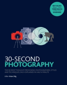 Image for 30-second photography  : the 50 most thought-provoking photographers, styles & techniques, each explained in half a minute