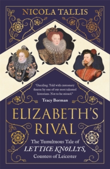 Elizabeth’s Rival: The Tumultuous Tale of Lettice Knollys, Countess of Leicester