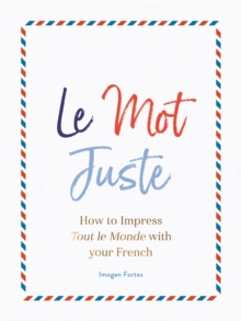 Le Mot Juste: How to Impress Tout le Monde with Your French