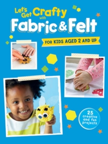 Image for Let's get crafty with fabric & felt  : 25 creative and fun projects for kids aged 2 and up