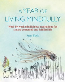 Image for A year of living mindfully  : week-by-week mindfulness meditations for a more contented and fulfilled life