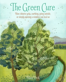 Image for The green cure  : how shinrin-yoku, earthing, going outside, or simply opening a window can heal us