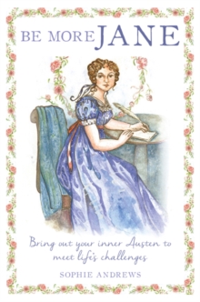 Be More Jane: Bring out Your Inner Austen to Meet Life’s Challenges