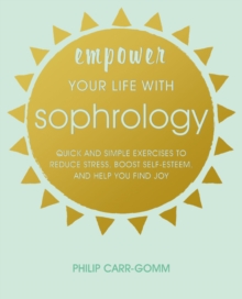 Image for Empower your life with sophrology  : quick and simple exercises to reduce stress, boost self-esteem, and help you find joy