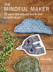 Image for The mindful maker  : 35 creative fabric projects to focus the mind and soothe the soul
