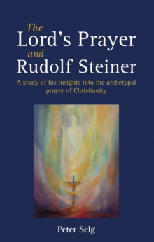 The Lord’s Prayer and Rudolf Steiner: A study of his insights into the archetypal prayer of Christianity