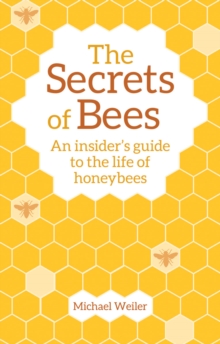 The Secrets of Bees: An Insider’s Guide to the Life of Honeybees