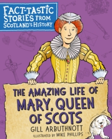 Image for The amazing life of Mary, Queen of Scots: fact-tastic stories from Scotland's history