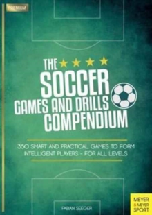 Soccer Games and Drills Compendium: 35 Smart and Practical Games to Form Intelligent Players – for All Ages