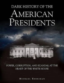 Image for Dark history of the American presidents  : power, corruption, and scandal at the heart of the White House