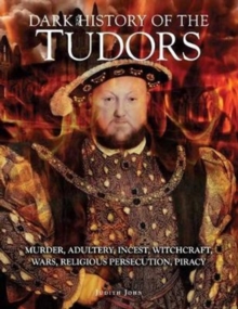 Image for Dark history of the Tudors  : murder, adultery, incest, witchcraft, wars, religious persecution, piracy