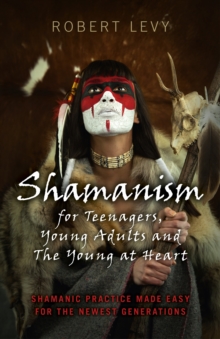 Image for Shamanism for teenagers, young adults and the young at heart: shamanic practice made easy for the newest generations