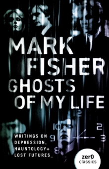 Image for Ghosts of my life: writings on depression, hauntology and lost futures