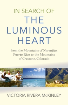 Image for In Search of the Luminous Heart - From the Mountains of Naranjito, Puerto Rico to the Mountains of Crestone, Colorado