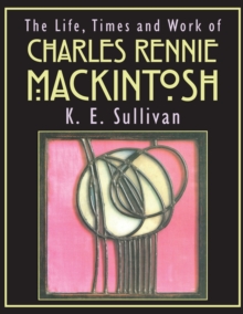 Image for The life, times and work of Charles Rennie Mackintosh