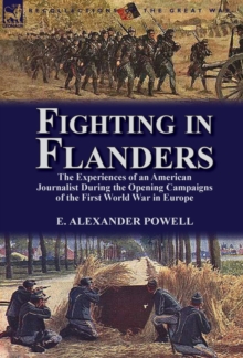 Fighting in Flanders: The Experiences of an American Journalist During the Opening Campaigns of the First World War in Europe