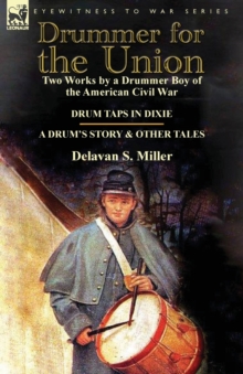 Drummer for the Union: Two Works by a Drummer Boy of the American Civil War-Drum Taps in Dixie & a Drum’s Story and Other Tales