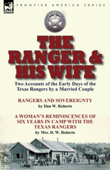 Image for The Ranger & His Wife : Two Accounts of the Early Days of the Texas Rangers by a Married Couple-Rangers and Sovereignty by Dan W. Roberts & A Woman's Reminiscences of Six Years in Camp with the Texas 