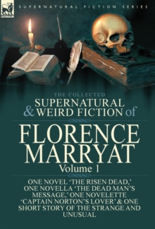 Image for The Collected Supernatural and Weird Fiction of Florence Marryat : Volume 1-One Novel 'The Risen Dead, ' One Novella 'The Dead Man's Message, ' One Novelette 'Captain Norton's Lover' & One Short Story