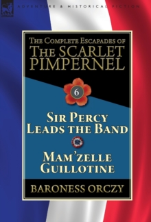 Image for The Complete Escapades of the Scarlet Pimpernel : Volume 6-Sir Percy Leads the Band & Mam'zelle Guillotine