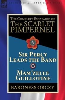 Image for The Complete Escapades of the Scarlet Pimpernel : Volume 6-Sir Percy Leads the Band & Mam'zelle Guillotine