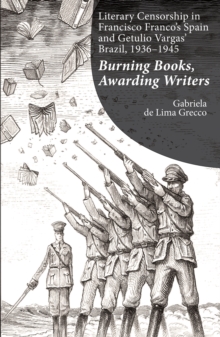 Image for Literary Censorship in Francisco Franco's Spain and Getulio Vargas' Brazil, 1936-1945: Burning Books, Awarding Writers
