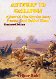 Image for ANTWERP TO GALLIPOLI - A Year of the War on Many Fronts - and Behind Them [Illustrated Edition]