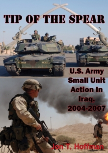 Image for Tip Of The Spear: U.S. Army Small Unit Action In Iraq, 2004-2007 [Illustrated Edition]