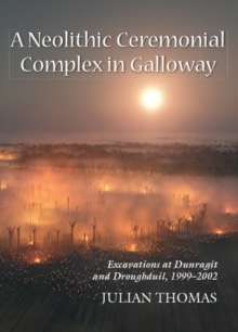 Image for A neolithic ceremonial complex in Galloway: excavations at Dunragit and Droughduil, 1999-2002