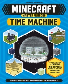 Master Builder – Minecraft Time Machine (Independent & Unofficial): A Step-by-step Guide to Building the World’s Most Famous Buildings through Time, Packed With Amazing Historical Facts to Inspire You!