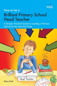 How to be a Brilliant Primary School Head Teacher: A simple. practical guide to leading a primary school for the very first time