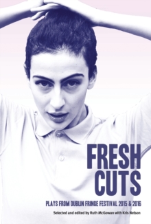 Image for Fresh Cuts : A selection of plays from Dublin Fringe Festival 2015 & 2016