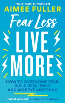 Fear Less Live More: How to overcome fear, build resilience and achieve anything