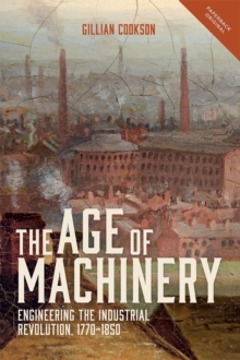 Image for The age of machinery  : engineering the Industrial Revolution, 1770-1850