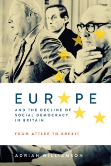 Image for Europe and the Decline of Social Democracy in Britain: From Attlee to Brexit