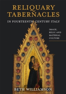 Image for Reliquary tabernacles in fourteenth-century Italy  : image, relic and material culture