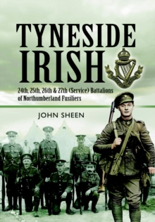 Image for Tyneside Irish: 24th, 25th & 26th & 27th (Service) Battalions of the Northumberland Fusiliers : a history of the Tyneside Irish Brigade raised in the North East in World War One