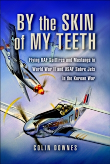 Image for By the skin of my teeth: flying RAF Spitfires and Mustangs in World War II and USAF Sabre jets in the Korean War