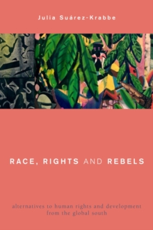 Image for Race, rights, and rebels  : alternatives to human rights and development from the Global South