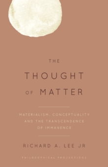 Image for The thought of matter  : materialism, conceptuality, and the transcendence of immanence