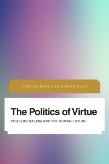 Image for The politics of virtue: post-liberalism and the human future