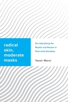 Radical Skin, Moderate Masks: De-radicalising the Muslim and Racism in Post-racial Societies