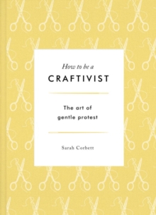 Image for How to be a craftivist  : the art of gentle protest